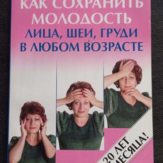 Книга "Как сохранить молодость лица, шеи, груди в любом возрасте"